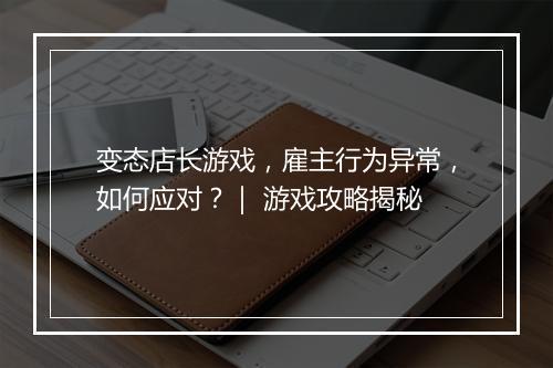 变态店长游戏，雇主行为异常，如何应对？｜ 游戏攻略揭秘