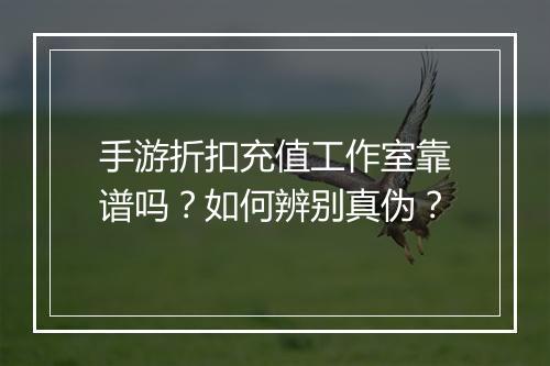 手游折扣充值工作室靠谱吗？如何辨别真伪？
