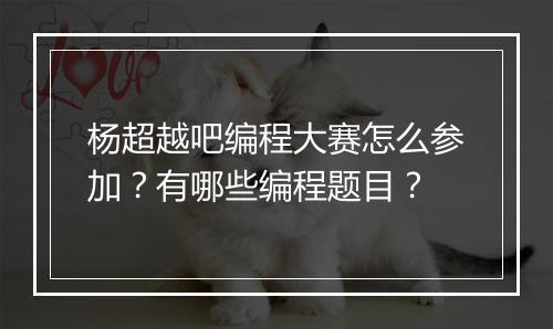 杨超越吧编程大赛怎么参加?有哪些编程题目?