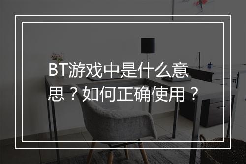 BT游戏中是什么意思？如何正确使用？