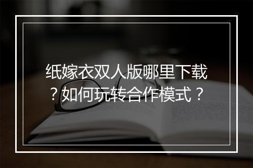纸嫁衣双人版哪里下载?如何玩转合作模式?
