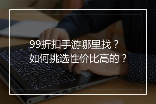 99折扣手游哪里找?如何挑选性价比高的?