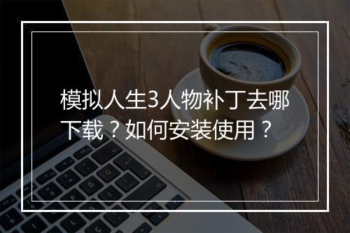 模拟人生3人物补丁去哪下载?如何安装使用?