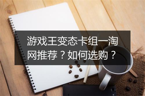 游戏王变态卡组一淘网推荐?如何选购?