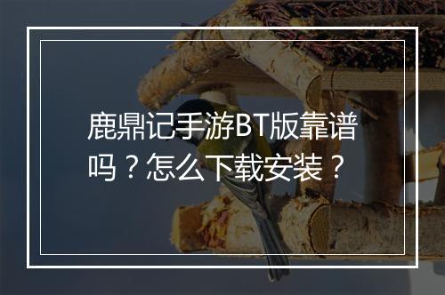 鹿鼎记手游BT版靠谱吗？怎么下载安装？