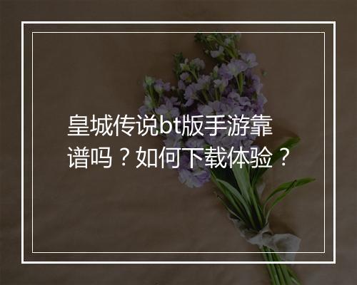 皇城传说bt版手游靠谱吗?如何下载体验?