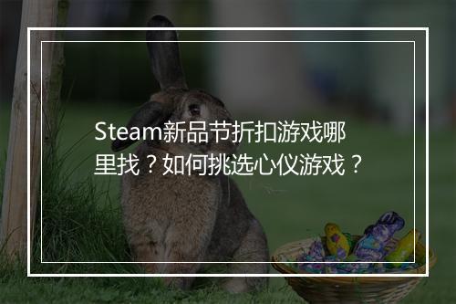 Steam新品节折扣游戏哪里找?如何挑选心仪游戏?