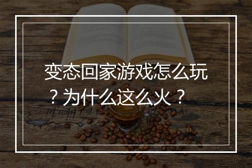 变态回家游戏怎么玩？为什么这么火？