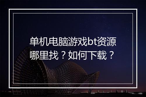 单机电脑游戏bt资源哪里找？如何下载？