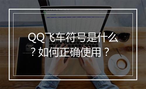 QQ飞车符号是什么?如何正确使用?