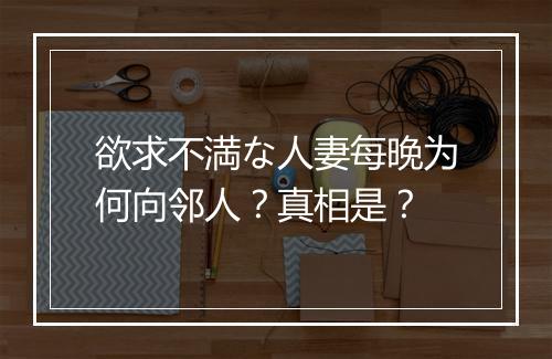 欲求不満な人妻每晚为何向邻人?真相是?