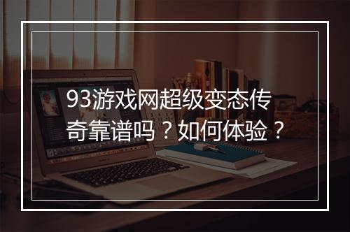 93游戏网超级变态传奇靠谱吗？如何体验？