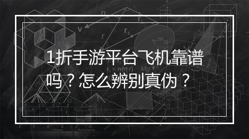 1折手游平台飞机靠谱吗？怎么辨别真伪？