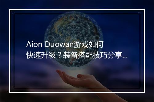 Aion Duowan游戏如何快速升级?装备搭配技巧分享?