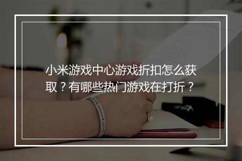 小米游戏中心游戏折扣怎么获取？有哪些热门游戏在打折？