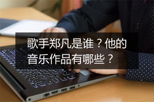歌手郑凡是谁？他的音乐作品有哪些？