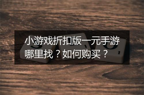 小游戏折扣版一元手游哪里找？如何购买？