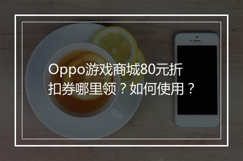 Oppo游戏商城80元折扣券哪里领？如何使用？