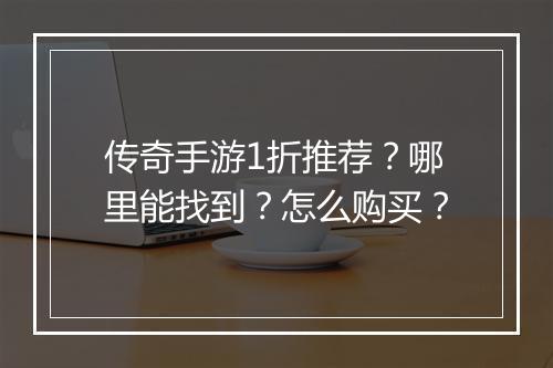 传奇手游1折推荐？哪里能找到？怎么购买？