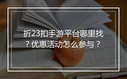 折23扣手游平台哪里找？优惠活动怎么参与？