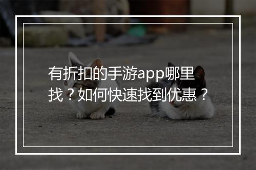 有折扣的手游app哪里找？如何快速找到优惠？