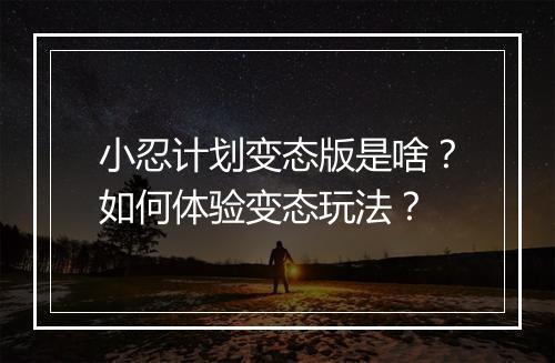 小忍计划变态版是啥?如何体验变态玩法?