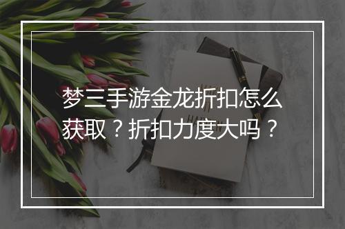 梦三手游金龙折扣怎么获取?折扣力度大吗?