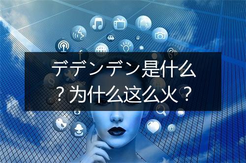 デデンデン是什么?为什么这么火?