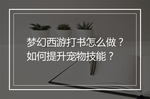 梦幻西游打书怎么做？如何提升宠物技能？