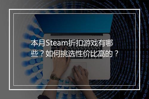 本月Steam折扣游戏有哪些？如何挑选性价比高的？