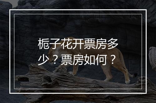 栀子花开票房多少?票房如何?