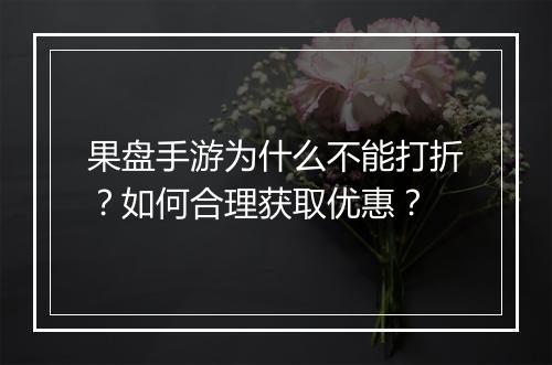 果盘手游为什么不能打折？如何合理获取优惠？