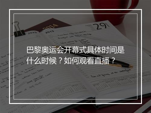 巴黎奥运会开幕式具体时间是什么时候？如何观看直播？