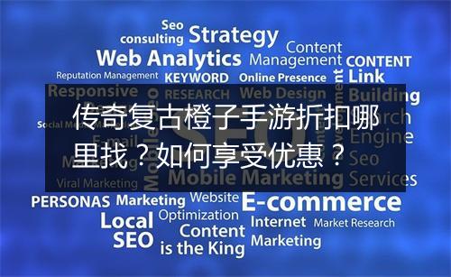 传奇复古橙子手游折扣哪里找？如何享受优惠？