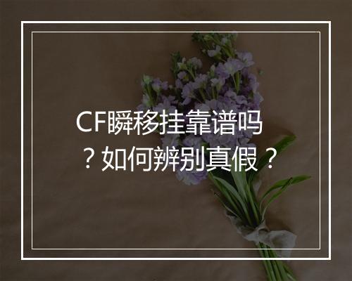 CF瞬移挂靠谱吗？如何辨别真假？