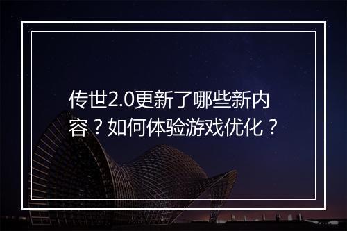 传世2.0更新了哪些新内容？如何体验游戏优化？