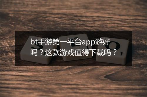 bt手游第一平台app游好吗?这款游戏值得下载吗?