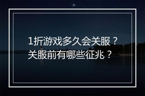 1折游戏多久会关服？关服前有哪些征兆？