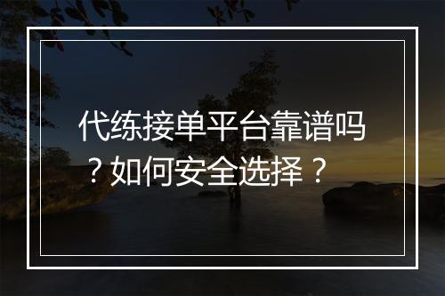 代练接单平台靠谱吗？如何安全选择？