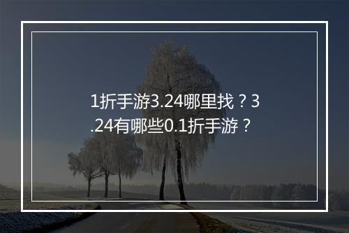 1折手游3.24哪里找？3.24有哪些0.1折手游？
