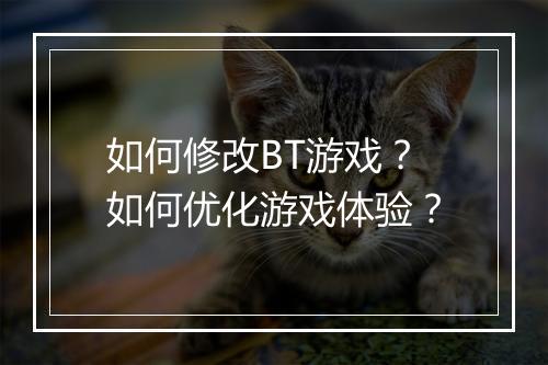 如何修改BT游戏?如何优化游戏体验?