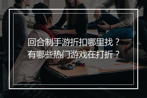 回合制手游折扣哪里找？有哪些热门游戏在打折？