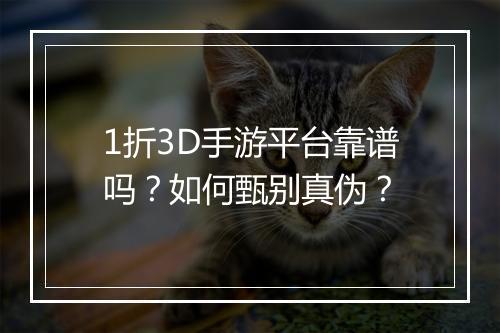 1折3D手游平台靠谱吗？如何甄别真伪？