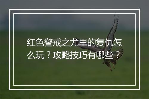 红色警戒之尤里的复仇怎么玩?攻略技巧有哪些?