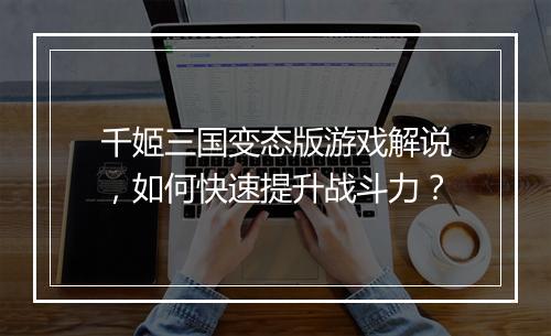 千姬三国变态版游戏解说，如何快速提升战斗力？