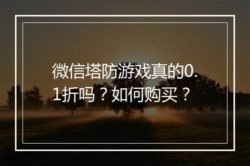 微信塔防游戏真的0.1折吗？如何购买？