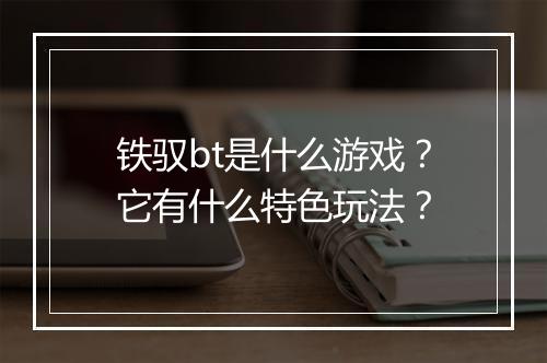 铁驭bt是什么游戏?它有什么特色玩法?