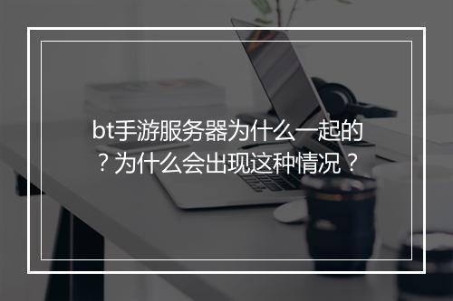 bt手游服务器为什么一起的?为什么会出现这种情况?