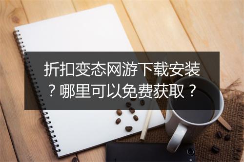 折扣变态网游下载安装？哪里可以免费获取？