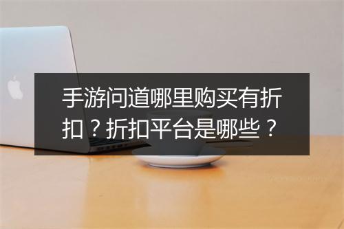 手游问道哪里购买有折扣?折扣平台是哪些?